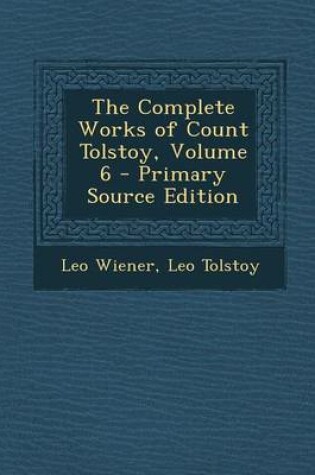Cover of The Complete Works of Count Tolstoy, Volume 6 - Primary Source Edition