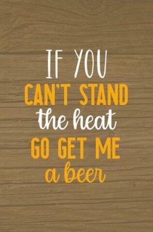 Cover of If You Can't Stand The Heat Go Get Me A Beer