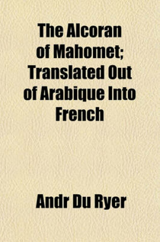 Cover of The Alcoran of Mahomet; Translated Out of Arabique Into French