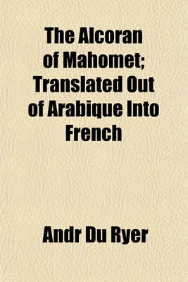 Book cover for The Alcoran of Mahomet; Translated Out of Arabique Into French