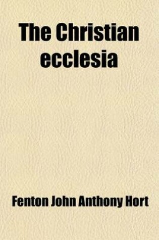 Cover of The Christian Ecclesia; A Course of Lectures on the Early History and Early Conceptions of the Ecclesia, and Four Sermons