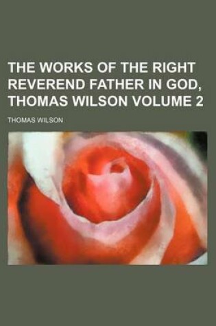 Cover of The Works of the Right Reverend Father in God, Thomas Wilson Volume 2