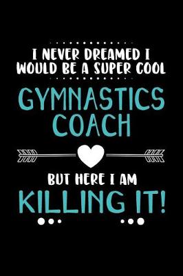 Book cover for I Never Dreamed I Would Be a Super Cool Gymnastics Coach But Here I Am Killing It