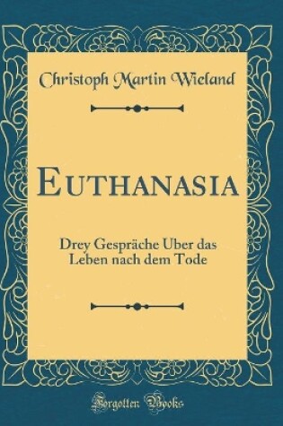 Cover of Euthanasia: Drey Gespräche Über das Leben nach dem Tode (Classic Reprint)