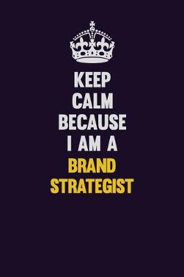 Book cover for Keep Calm Because I Am A Brand Strategist