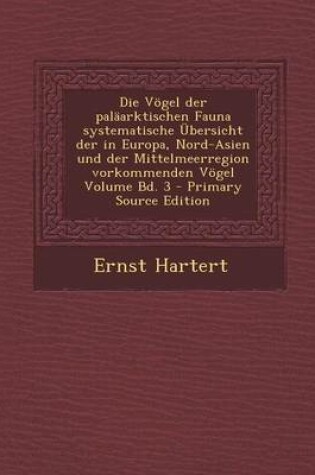 Cover of Die Vogel Der Palaarktischen Fauna Systematische Ubersicht Der in Europa, Nord-Asien Und Der Mittelmeerregion Vorkommenden Vogel Volume Bd. 3 - Primar