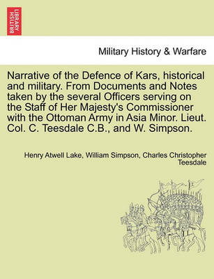 Book cover for Narrative of the Defence of Kars, Historical and Military. from Documents and Notes Taken by the Several Officers Serving on the Staff of Her Majesty's Commissioner with the Ottoman Army in Asia Minor. Lieut. Col. C. Teesdale C.B., and W. Simpson.