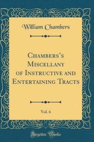Cover of Chamberss Miscellany of Instructive and Entertaining Tracts, Vol. 6 (Classic Reprint)