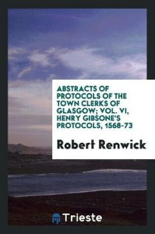 Cover of Abstracts of Protocols of the Town Clerks of Glasgow; Vol. VI, Henry Gibsone's Protocols, 1568-73