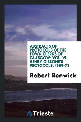 Book cover for Abstracts of Protocols of the Town Clerks of Glasgow; Vol. VI, Henry Gibsone's Protocols, 1568-73