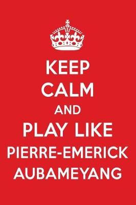 Book cover for Keep Calm and Play Like Pierre-Emerick Aubameyang