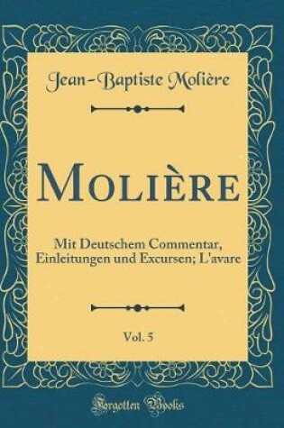 Cover of Molière, Vol. 5: Mit Deutschem Commentar, Einleitungen und Excursen; L'avare (Classic Reprint)