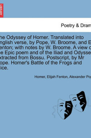 Cover of The Odyssey of Homer. Translated Into English Verse, by Pope, W. Broome, and E. Fenton; With Notes by W. Broome. a View Epic Poem and of the Iliad and Odyssey, Extracted from Bossu. PostScript, by MR Pope. Homer's Battle of the Frogs and Mice. Vol. III.