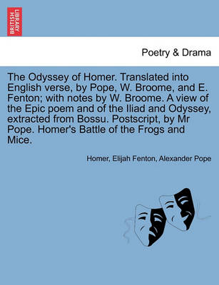 Book cover for The Odyssey of Homer. Translated Into English Verse, by Pope, W. Broome, and E. Fenton; With Notes by W. Broome. a View Epic Poem and of the Iliad and Odyssey, Extracted from Bossu. PostScript, by MR Pope. Homer's Battle of the Frogs and Mice. Vol. III.