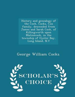 Book cover for History and Genealogy of the Cock, Cocks, Cox Family, Descended from James and Sarah Cock, of Killingworth Upon Matinecock, in the Township of Oyster Bay, Long Island, N.y - Scholar's Choice Edition