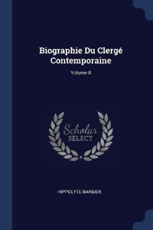 Cover of Biographie Du Clergé Contemporaine; Volume 8