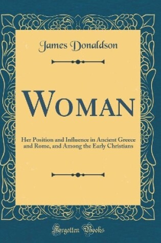 Cover of Woman: Her Position and Influence in Ancient Greece and Rome, and Among the Early Christians (Classic Reprint)