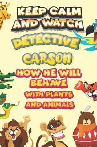 Cover of keep calm and watch detective Carson how he will behave with plant and animals