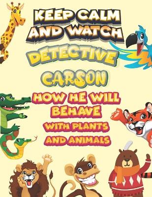 Book cover for keep calm and watch detective Carson how he will behave with plant and animals