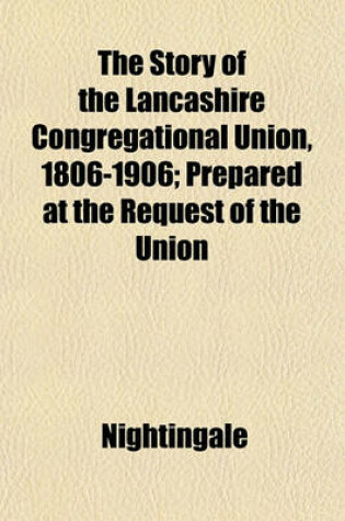 Cover of The Story of the Lancashire Congregational Union, 1806-1906; Prepared at the Request of the Union