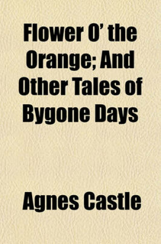 Cover of Flower O' the Orange; And Other Tales of Bygone Days