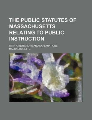 Book cover for The Public Statutes of Massachusetts Relating to Public Instruction; With Annotations and Explanations