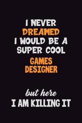 Book cover for I Never Dreamed I would Be A Super Cool Games Designer But Here I Am Killing It