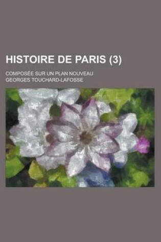 Cover of Histoire de Paris; Composee Sur Un Plan Nouveau (3)
