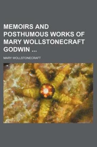 Cover of Memoirs and Posthumous Works of Mary Wollstonecraft Godwin