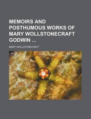Book cover for Memoirs and Posthumous Works of Mary Wollstonecraft Godwin