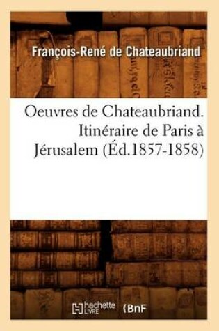 Cover of Oeuvres de Chateaubriand. Itineraire de Paris A Jerusalem (Ed.1857-1858)