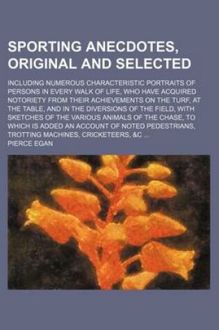 Cover of Sporting Anecdotes, Original and Selected; Including Numerous Characteristic Portraits of Persons in Every Walk of Life, Who Have Acquired Notoriety from Their Achievements on the Turf, at the Table, and in the Diversions of the Field, with Sketches of the