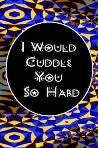 Cover of I Would Cuddle You So Hard