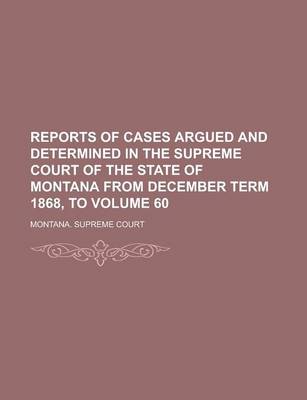 Book cover for Reports of Cases Argued and Determined in the Supreme Court of the State of Montana from December Term 1868, to Volume 60