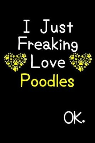 Cover of I Just Freaking Love Poodles OK.