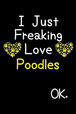 Book cover for I Just Freaking Love Poodles OK.