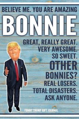 Book cover for Believe Me. You Are Amazing Bonnie Great, Really Great. Very Awesome. So Sweet. Other Bonnies? Real Losers. Total Disasters. Ask Anyone. Funny Trump Gift Journal