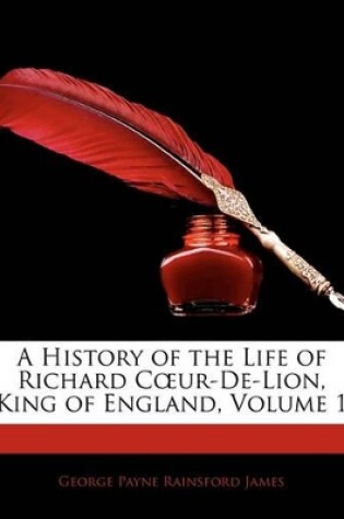 Cover of A History of the Life of Richard Cur-de-Lion, King of England, Volume 1