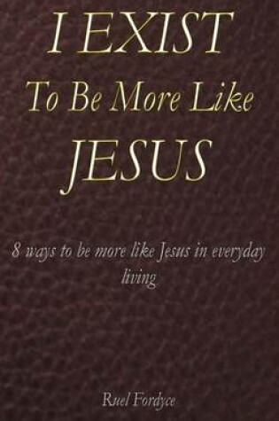 Cover of I Exist To Be More Like Jesus