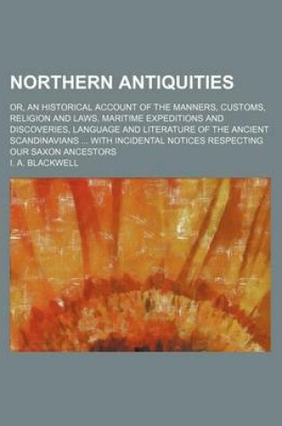 Cover of Northern Antiquities; Or, an Historical Account of the Manners, Customs, Religion and Laws, Maritime Expeditions and Discoveries, Language and Literature of the Ancient Scandinavians ... with Incidental Notices Respecting Our Saxon Ancestors