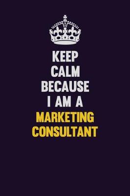 Book cover for Keep Calm Because I Am A Marketing Consultant