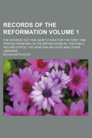 Cover of Records of the Reformation Volume 1; The Divorce 1527-1533. Mostly Now for the First Time Printed from Mss. in the British Museum, the Public Record Office, the Venetian Archives and Other Libraries