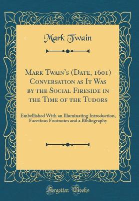 Book cover for Mark Twain's (Date, 1601) Conversation as It Was by the Social Fireside in the Time of the Tudors