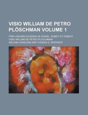 Book cover for VISIO William de Petro Ploschman; Item Visiones Eiusdem de Dowel, Dobet, Et Dobest. VISIO William de Petro Plouchman Volume 1