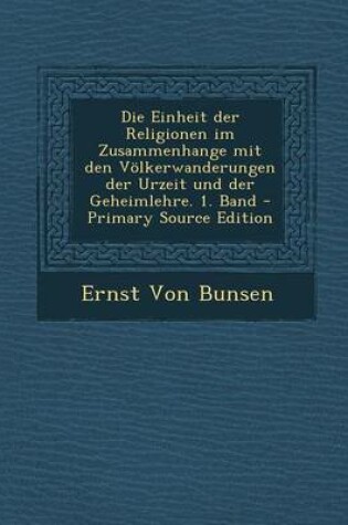 Cover of Die Einheit Der Religionen Im Zusammenhange Mit Den Volkerwanderungen Der Urzeit Und Der Geheimlehre. 1. Band - Primary Source Edition