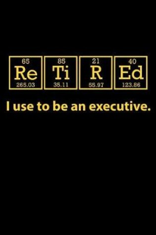 Cover of Retired I Use to be an Executive