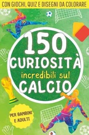 Cover of 150 curiosità incredibili sul calcio