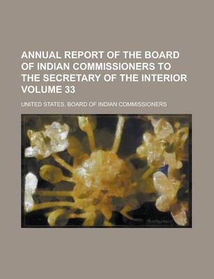 Book cover for Annual Report of the Board of Indian Commissioners to the Secretary of the Interior Volume 33