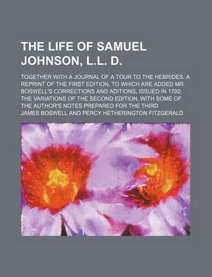 Book cover for The Life of Samuel Johnson, L.L. D. Volume 3; Together with a Journal of a Tour to the Hebrides. a Reprint of the First Edition, to Which Are Added Mr. Boswell's Corrections and Aditions, Issued in 1792 the Variations of the Second Edition, with Some of the Au