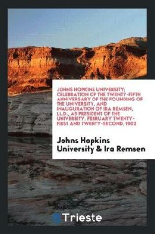 Cover of Johns Hopkins University; Celebration of the Twenty-Fifth Anniversary of the Founding of the University, and Inauguration of IRA Remsen, LL.D., as President of the University. February Twenty-First and Twenty-Second, 1902